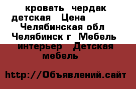 кровать- чердак детская › Цена ­ 8 000 - Челябинская обл., Челябинск г. Мебель, интерьер » Детская мебель   